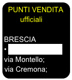 PUNTI VENDITA
        ufficiali

BRESCIA
 Pinto Multimedia via Montello;          via Cremona;